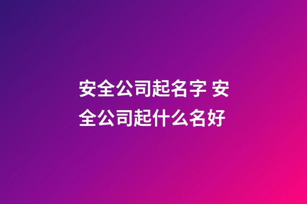 安全公司起名字 安全公司起什么名好-第1张-公司起名-玄机派